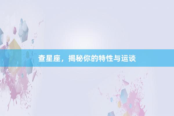 查星座，揭秘你的特性与运谈