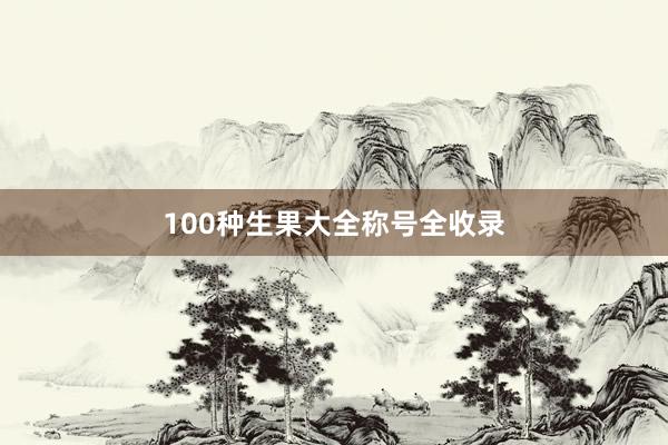 100种生果大全称号全收录