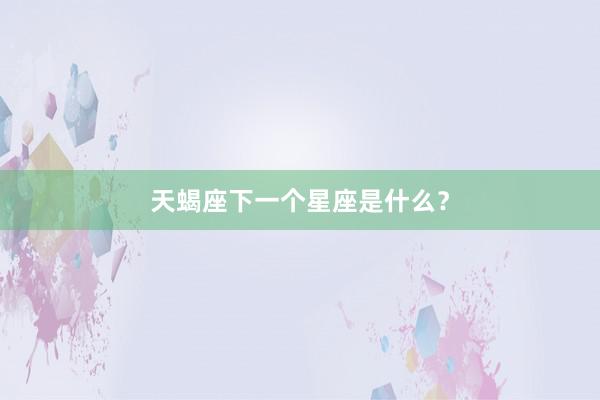 天蝎座下一个星座是什么？