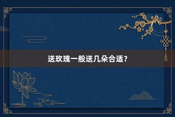 送玫瑰一般送几朵合适？