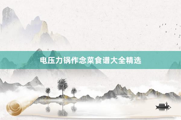 电压力锅作念菜食谱大全精选
