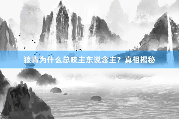 狼青为什么总咬主东说念主？真相揭秘